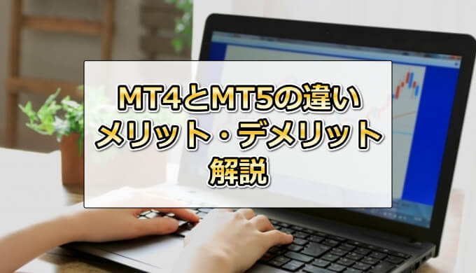 mt4とmt5の違い、概要、メリット・デメリットを解説